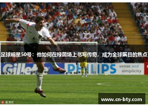足球明星50号:他如何在绿茵场上书写传奇,成为全球瞩目的焦点 足球明星50号:他如何在绿茵场上书写传奇,成为全球瞩目的焦点