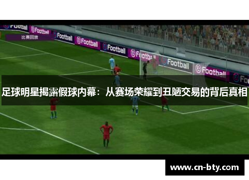 足球明星揭露假球内幕:从赛场荣耀到丑陋交易的背后真相 足球明星揭露假球内幕:从赛场荣耀到丑陋交易的背后真相
