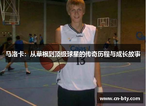 马洛卡:从草根到顶级球星的传奇历程与成长故事 马洛卡:从草根到顶级球星的传奇历程与成长故事