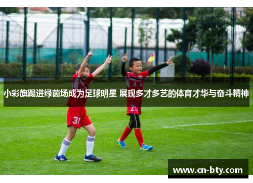 小彩旗踢进绿茵场成为足球明星 展现多才多艺的体育才华与奋斗精神 小彩旗踢进绿茵场成为足球明星 展现多才多艺的体育才华与奋斗精神