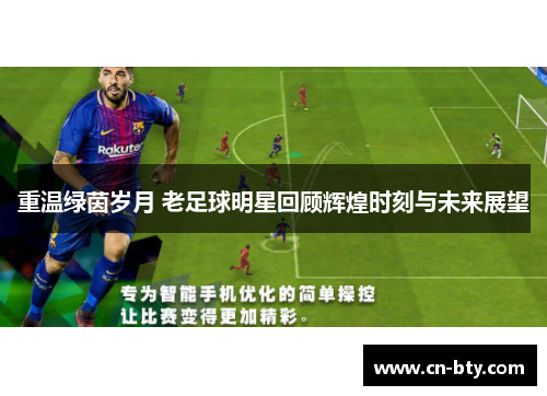 重温绿茵岁月 老足球明星回顾辉煌时刻与未来展望 重温绿茵岁月 老足球明星回顾辉煌时刻与未来展望