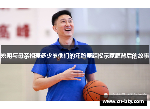 姚明与母亲相差多少岁他们的年龄差距揭示家庭背后的故事 姚明与母亲相差多少岁他们的年龄差距揭示家庭背后的故事