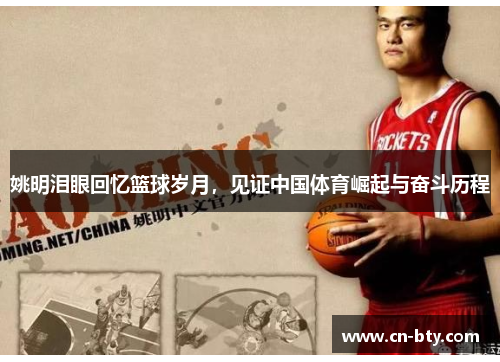 姚明泪眼回忆篮球岁月,见证中国体育崛起与奋斗历程 姚明泪眼回忆篮球岁月,见证中国体育崛起与奋斗历程