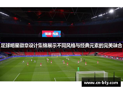 足球明星徽章设计集锦展示不同风格与经典元素的完美融合 足球明星徽章设计集锦展示不同风格与经典元素的完美融合