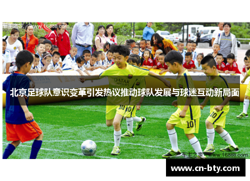 北京足球队意识变革引发热议推动球队发展与球迷互动新局面