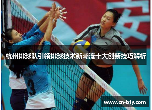 杭州排球队引领排球技术新潮流十大创新技巧解析