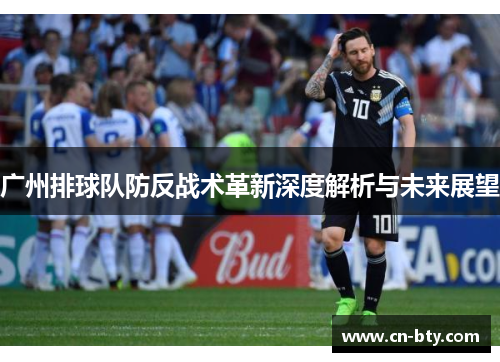 广州排球队防反战术革新深度解析与未来展望