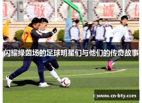 闪耀绿茵场的足球明星们与他们的传奇故事