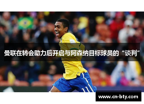 曼联在转会助力后开启与阿森纳目标球员的“谈判”