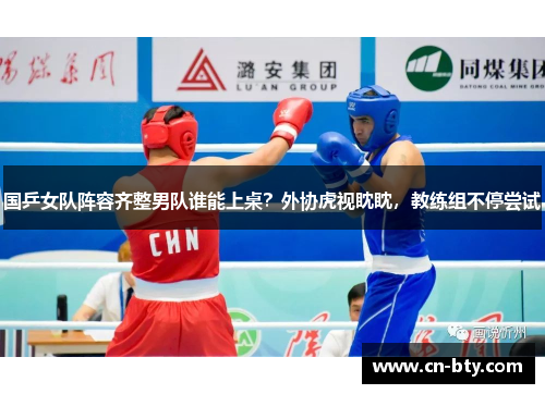 国乒女队阵容齐整男队谁能上桌?外协虎视眈眈,教练组不停尝试 国乒女队阵容齐整男队谁能上桌?外协虎视眈眈,教练组不停尝试