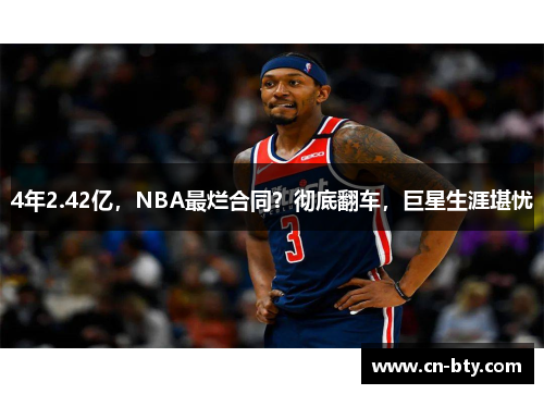 4年2.42亿,NBA最烂合同?彻底翻车,巨星生涯堪忧 4年2.42亿,NBA最烂合同?彻底翻车,巨星生涯堪忧