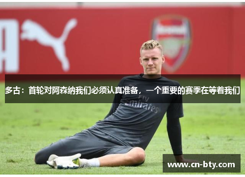 多古:首轮对阿森纳我们必须认真准备,一个重要的赛季在等着我们 多古:首轮对阿森纳我们必须认真准备,一个重要的赛季在等着我们