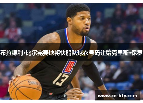 布拉德利·比尔完美地将快船队球衣号码让给克里斯·保罗 布拉德利·比尔完美地将快船队球衣号码让给克里斯·保罗