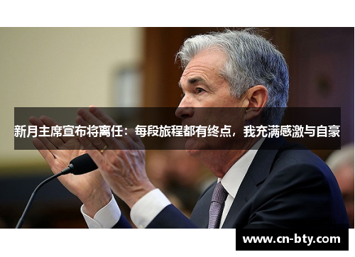 新月主席宣布将离任：每段旅程都有终点，我充满感激与自豪