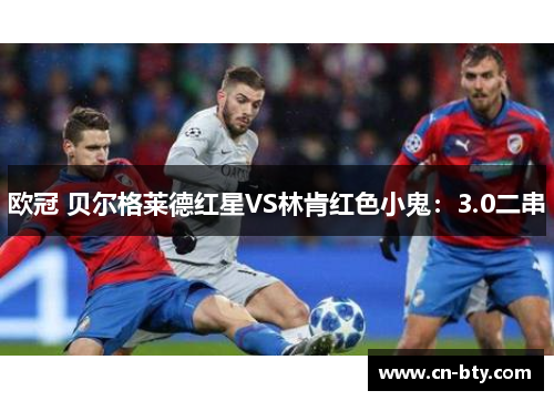 欧冠 贝尔格莱德红星VS林肯红色小鬼：3.0二串