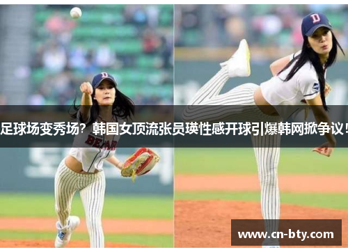 足球场变秀场?韩国女顶流张员瑛性感开球引爆韩网掀争议! 足球场变秀场?韩国女顶流张员瑛性感开球引爆韩网掀争议!