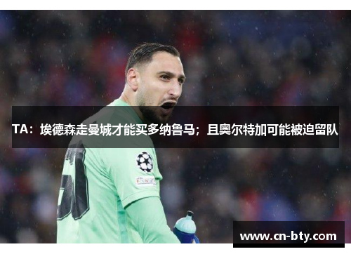 TA：埃德森走曼城才能买多纳鲁马；且奥尔特加可能被迫留队