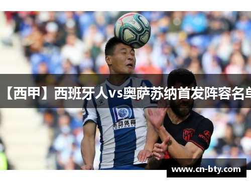 【西甲】西班牙人vs奥萨苏纳首发阵容名单 【西甲】西班牙人vs奥萨苏纳首发阵容名单